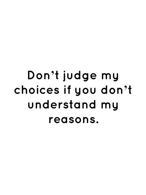 Don’t judge my choices if you don’t understand my reasons. Don’t Judge My Choices If You Don’t Understand My Reasons, Don't Judge My Choices Quotes, Dont Judge My Decisions Quotes, Don't Judge What You Don't Understand, You Don’t Understand Quotes, You Don't Understand, Feeling Judged Quotes, Don’t Judge Quotes, Judge Me Quotes