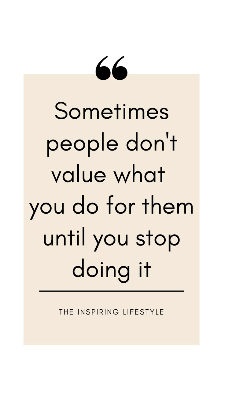 a quote that says sometimes people don't value what you do for them until you stop doing it