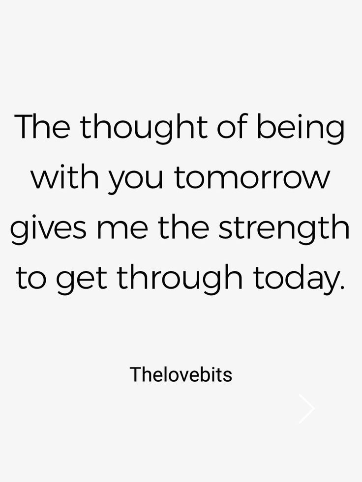 the thought of being with you tomorrow gives me the strength to get through today