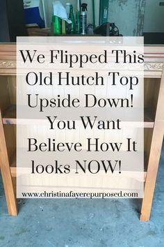 a sign that says we flipped this old hutch top upside down you want to believe how it looks now