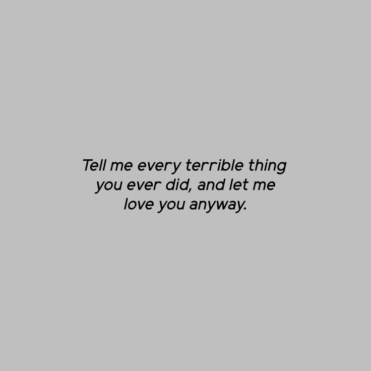 the words tell me every terrible thing you ever did, and let me love you anyway