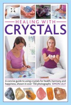 Hardcover Healing with Crystals: A Concise Guide to Using Crystals for Health, Harmony and Happiness, Shown in Over 150 Photographs Book