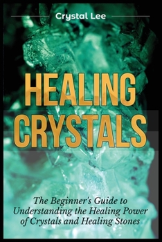 Paperback Healing Crystals: Beginner's Guide to Understanding the Healing Power of Crystals and Healing Stones Book