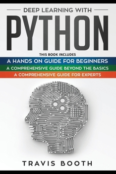 Paperback Deep Learning With Python: 3 Books in 1: A Hands-On Guide for Beginners+A Comprehensive Guide Beyond The Basics+A Comprehensive Guide for Experts Book