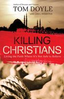 Killing Christians: Living the Faith Where It's Not Safe to Believe