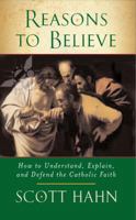 Reasons to Believe: How to Understand, Explain, and Defend the Catholic Faith