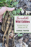 Incredible Wild Edibles: 36 Plants That Can Change Your Life