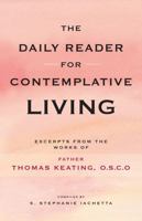 The Daily Reader for Contemplative Living: Excerpts from the Works of Father Thomas Keating, O.C.S.O. : Sacred Scripture, and Other Spiritual Writings