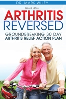 Arthritis Reversed: Groundbreaking 30-Day Arthritis Relief Action Plan