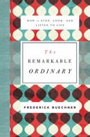 The Remarkable Ordinary: How to Stop, Look, and Listen to Life