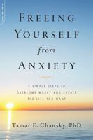 Freeing Yourself From Anxiety: The 4-Step Plan To Overcome Worry And Create The Life You Want