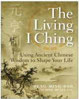 The Living I Ching: Using Ancient Chinese Wisdom to Shape Your Life