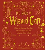 The Book of Wizard Craft: In Which the Apprentice Finds Spells, Potions, Fantastic Tales & 50 Enchanting Things to Make