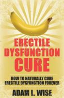 Erectile Dysfunction Cure: How to Naturally Cure Erectile Dysfunction Forever 1536839078 Book Cover