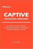 Adkisson's Captive Insurance Companies: An Introduction to Captives, Closely-Held Insurance Companies, and Risk Retention Groups