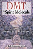 DMT: The Spirit Molecule: A Doctor's Revolutionary Research into the Biology of Near-Death and Mystical Experiences