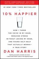 10% Happier: How I Tamed the Voice in My Head, Reduced Stress Without Losing My Edge, and Found Self-Help That Actually Works