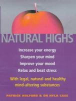 Natural Highs: Increase Your Energy, Sharpen Your Mind, Improve Your Mood, Relax and Beat Stress with Legal, Natural and Healthy Mind-altering Substances