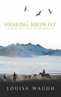 Hearing Birds Fly: A Nomadic Year in Mongolia