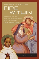 Fire Within: St. Teresa of Avila, St. John of the Cross, and the Gospel-On Prayer