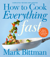 How to Cook Everything Fast: A Better Way to Cook Great Food