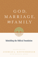 God, Marriage, and Family: Rebuilding the Biblical Foundation