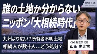 【解説人語】九州より広い？所有者不明の土地　「大相続時代」が来た