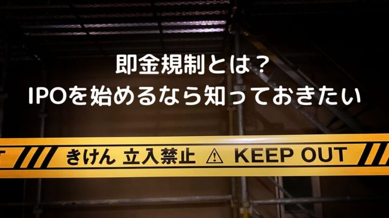 即金規制とは？ IPOを始めるなら知っておきたい知識を解説