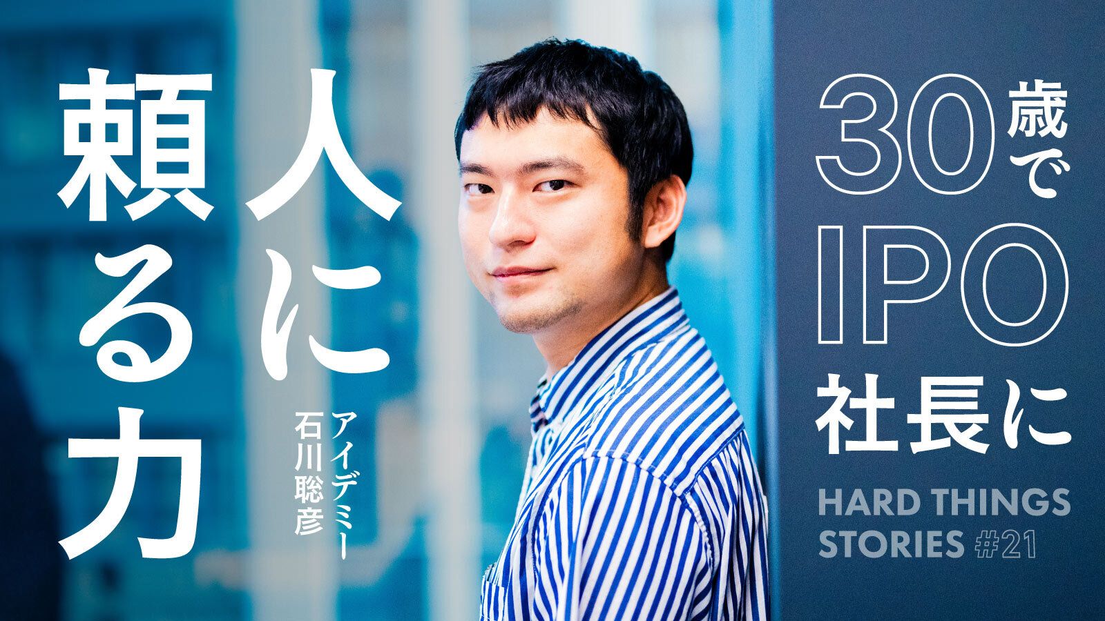 学生起業の失敗を経て、30歳でIPO社長に。アイデミー社 社長 石川聡彦が大切にした「人に頼る力」