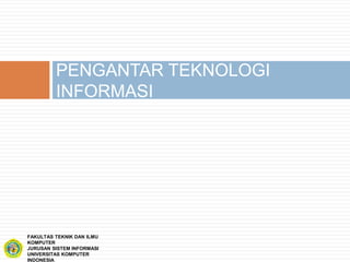 PENGANTAR TEKNOLOGI
INFORMASI
FAKULTAS TEKNIK DAN ILMU
KOMPUTER
JURUSAN SISTEM INFORMASI
UNIVERSITAS KOMPUTER
INDONESIA
 