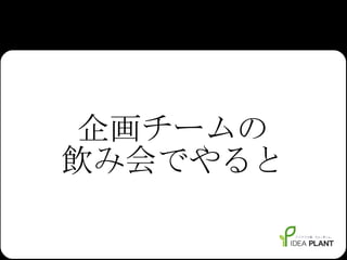 企画チームの 飲み会でやると 