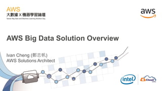 AWS Big Data Solution Overview
Ivan Cheng (鄭志帆)
AWS Solutions Architect
 