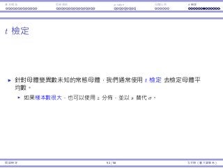 基本概念 拒絕規則 p-value ⺟體比例 t 檢定
t 檢定
針對⺟體變異數未知的常態⺟體，我們通常使⽤ t 檢定 去檢定⺟體平
均數。
如果樣本數很⼤，也可以使⽤ z 分佈，並以 s 替代 σ。
假設檢定 52 / 58 孔令傑（臺⼤資管系）
 