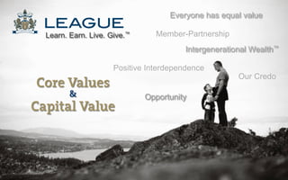 Everyone has equal value

  Learn. Earn. Live. Give.™       Member-Partnership
                                         Intergenerational   Wealth™


                      Positive Interdependence
                                                       Our Credo
Core Values
         &                    Opportunity
Capital Value



                              1
 