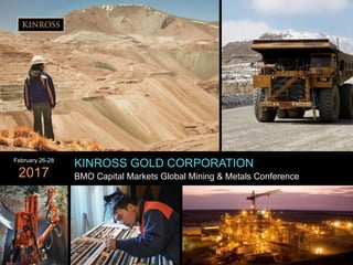 1
www.kinross.com
1
KINROSS GOLD CORPORATION
BMO Capital Markets Global Mining & Metals Conference
February 26-28
2017
 