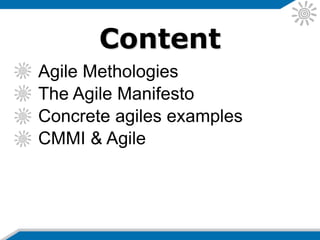 Content
Agile Methologies
The Agile Manifesto
Concrete agiles examples
CMMI & Agile
 