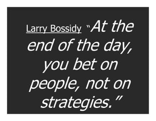 At the
Larry Bossidy “

end of the day,
  you bet on
people, not on
  strategies.”
 