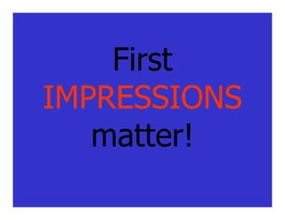 First
IMPRESSIONS
   matter!
 