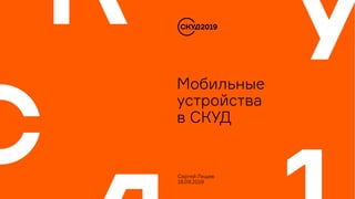 Мобильные
устройства
в СКУД
Сергей Лещев
18.09.2019
 