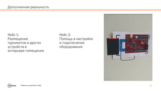 Мобильные устройства в СКУД 16
Дополненная реальность
Кейс 1:
Размещение
турникетов и других
устройств в
интерьере помещения
Кейс 2:
Помощь в настройке
и подключении
оборудования
 