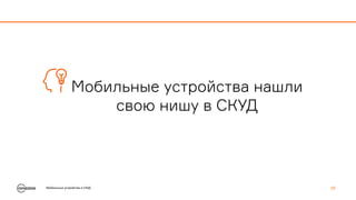 Мобильные устройства в СКУД 18
Мобильные устройства нашли
свою нишу в СКУД
 