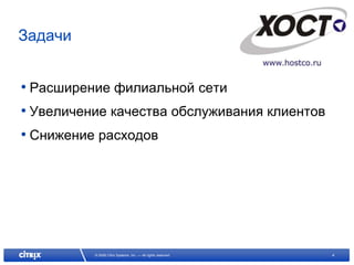 Задачи


• Расширение филиальной сети
• Увеличение качества обслуживания клиентов
• Снижение расходов




          © 2008 Citrix Systems, Inc. — All rights reserved   4
 