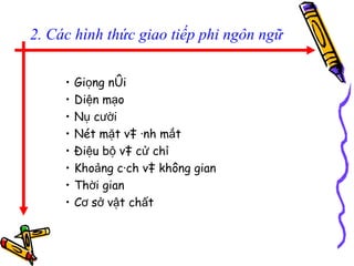 2. Các hình thức giao tiếp phi ngôn ngữ Giọng nói Diện mạo Nụ cười  Nét mặt và ánh mắt Điệu bộ và cử chỉ Khoảng cách và không gian  Thời gian Cơ sở vật chất 