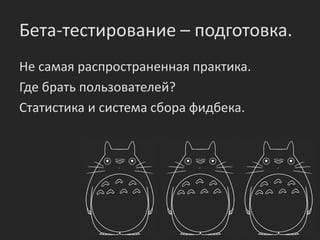 Бета-тестирование – подготовка.
Не самая распространенная практика.
Где брать пользователей?
Статистика и система сбора фидбека.
 