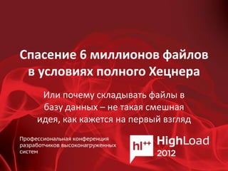 Спасение 6 миллионов файлов
 в условиях полного Хецнера
   Или почему складывать файлы в
   базу данных – не такая смешная
  идея, как кажется на первый взгляд
 