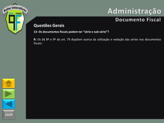 SAIR
Questões Gerais
13- Os documentos fiscais podem ter “série e sub-série”?
R: Os §§ 8º e 9º do art. 79 dispõem acerca da utilização e vedação das séries nos documentos
fiscais:
 