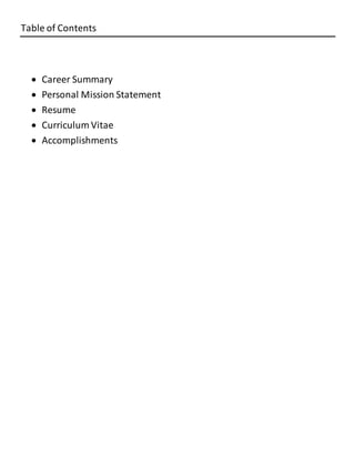 Table of Contents
 Career Summary
 Personal Mission Statement
 Resume
 Curriculum Vitae
 Accomplishments
 