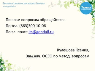 По всем вопросам обращайтесь:
По тел. (863)300-10-06
По эл. почте its@gendalf.ru
Кулешова Ксения,
Зам.нач. ОСЭО по метод. вопросам
 