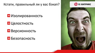 Кстати, правильный ли у вас бэкап? 
Изолированность 
Целостность 
Версионность 
Безопасность 
 