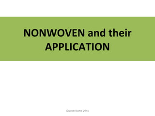 NONWOVEN and their
APPLICATION
Granch Berhe 2015
 